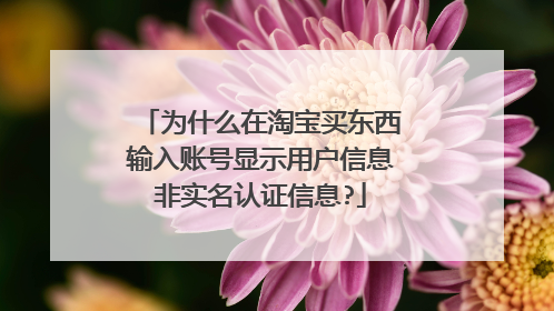 为什么在淘宝买东西输入账号显示用户信息非实名认证信息?