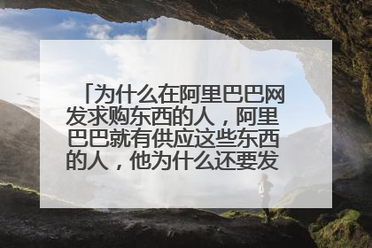 为什么在阿里巴巴网发求购东西的人，阿里巴巴就有供应这些东西的人，他为什么还要发求购信息呢，