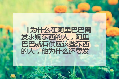 为什么在阿里巴巴网发求购东西的人,阿里巴巴就有供应这些东西的人,他为什么还要发求购信息呢,