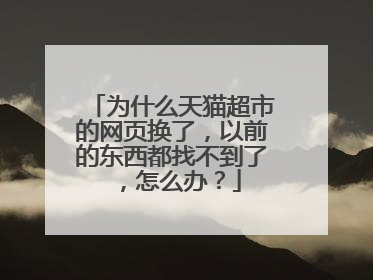为什么天猫超市的网页换了,以前的东西都找不到了,怎么办?