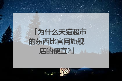 为什么天猫超市的东西比官网旗舰店的便宜?