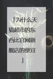 为什么天猫超市的东西比官网旗舰店的便宜