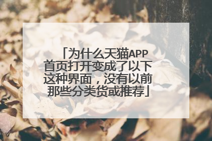 为什么天猫APP首页打开变成了以下这种界面,没有以前那些分类货或推荐