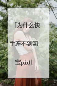 为什么快手连不到淘宝pid