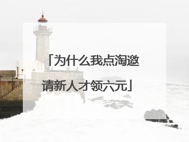 为什么我点淘邀请新人才领六元