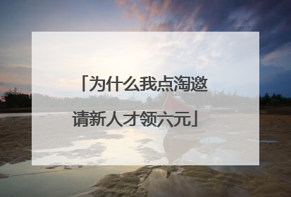 为什么我点淘邀请新人才领六元