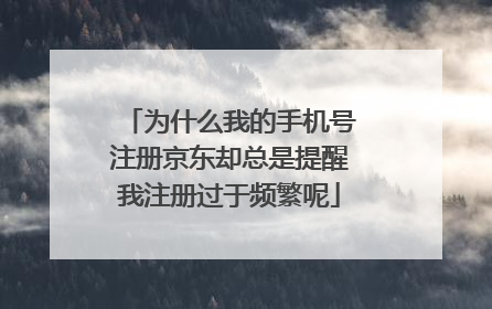 为什么我的手机号注册京东却总是提醒我注册过于频繁呢