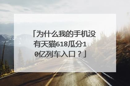 为什么我的手机没有天猫618瓜分10亿列车入口?