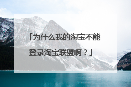 为什么我的淘宝不能登录淘宝联盟啊?