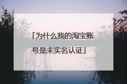 为什么我的淘宝账号是未实名认证