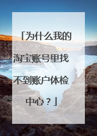 为什么我的淘宝账号里找不到账户体检中心?