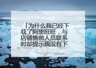 为什么我已经下载了阿里旺旺,与店铺售前人员联系时却提示我没有下载阿里旺旺?