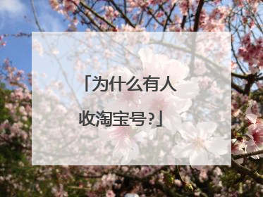 为什么有人收淘宝号?