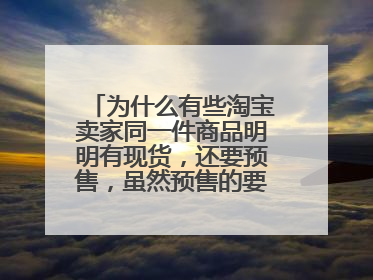 为什么有些淘宝卖家同一件商品明明有现货,还要预售,虽然预售的要便宜一点?