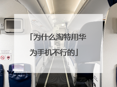 为什么淘特用华为手机不行的