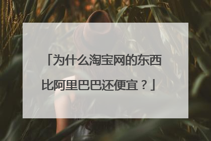 为什么淘宝网的东西比阿里巴巴还便宜?