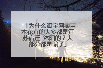 为什么淘宝网卖苗木花卉的大多都是江苏宿迁 沐阳的?大部分都是骗子