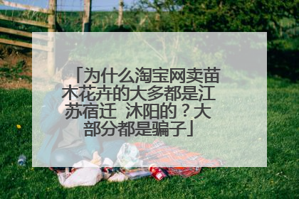 为什么淘宝网卖苗木花卉的大多都是江苏宿迁 沐阳的?大部分都是骗子