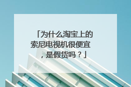 为什么淘宝上的索尼电视机很便宜,是假货吗?
