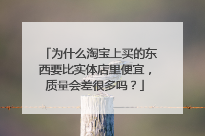 为什么淘宝上买的东西要比实体店里便宜,质量会差很多吗?