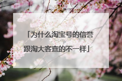 为什么淘宝号的信誉跟淘大客查的不一样