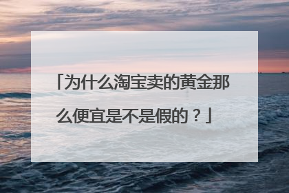 为什么淘宝卖的黄金那么便宜是不是假的?