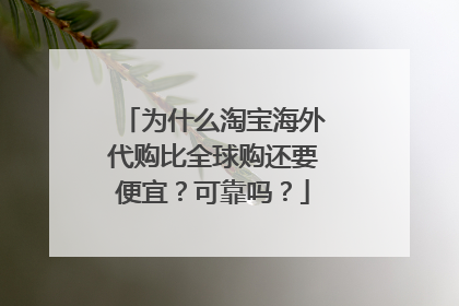 为什么淘宝海外代购比全球购还要便宜?可靠吗?