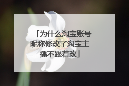 为什么淘宝账号昵称修改了淘宝主播不跟着改