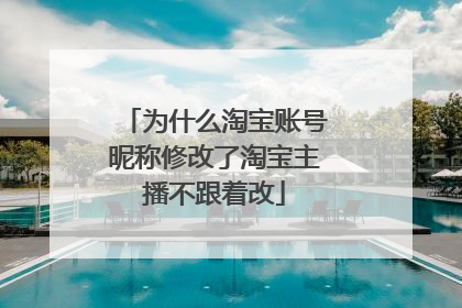 为什么淘宝账号昵称修改了淘宝主播不跟着改