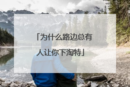 为什么路边总有人让你下淘特