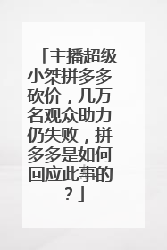 主播超级小桀拼多多砍价,几万名观众助力仍失败,拼多多是如何回应此事的?