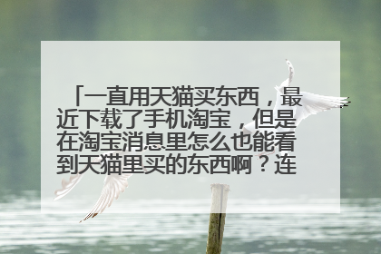 一直用天猫买东西,最近下载了手机淘宝,但是在淘宝消息里怎么也能看到天猫里买的东西啊?连发货收货都看