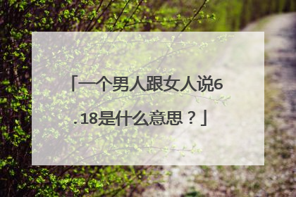 一个男人跟女人说6.18是什么意思?