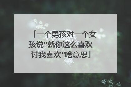 一个男孩对一个女孩说“就你这么喜欢讨我喜欢”啥意思