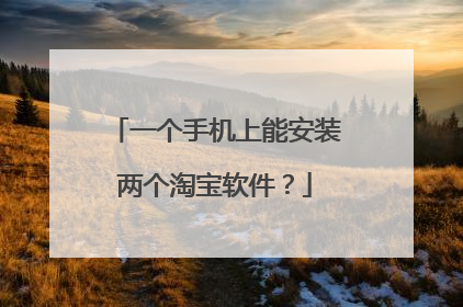 一个手机上能安装两个淘宝软件？