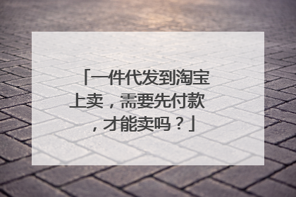 一件代发到淘宝上卖,需要先付款,才能卖吗?