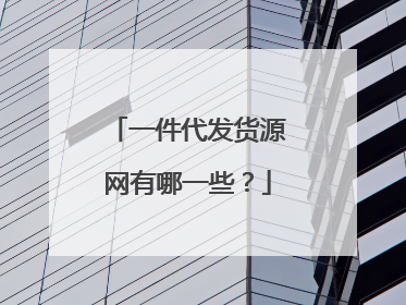 一件代发货源网有哪一些?
