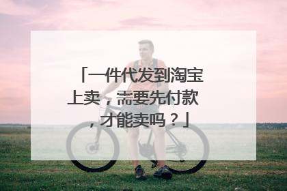 一件代发到淘宝上卖,需要先付款,才能卖吗?