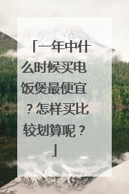 一年中什么时候买电饭煲最便宜?怎样买比较划算呢?