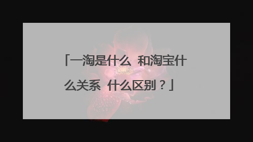 一淘是什么 和淘宝什么关系 什么区别?