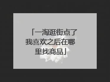 一淘逛街点了我喜欢之后在哪里找商品