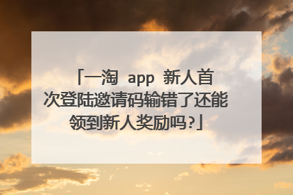 一淘 app 新人首次登陆邀请码输错了还能领到新人奖励吗?
