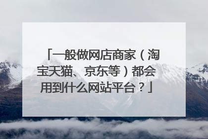 一般做网店商家（淘宝天猫、京东等）都会用到什么网站平台？