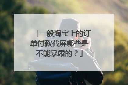 一般淘宝上的订单付款截屏哪些是不能暴露的？