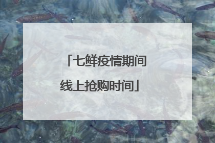 七鲜疫情期间线上抢购时间