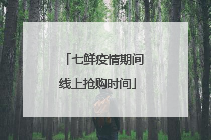 七鲜疫情期间线上抢购时间