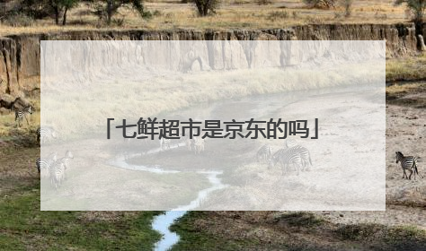 七鲜超市是京东的吗