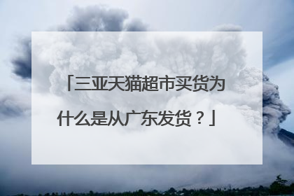 三亚天猫超市买货为什么是从广东发货?