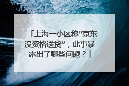 上海一小区称“京东没资格送货”,此事暴露出了哪些问题?
