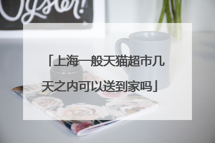 上海一般天猫超市几天之内可以送到家吗